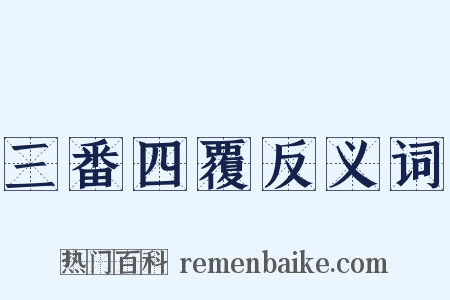 三番四覆反义词是什么意思的图片